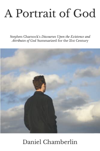 Stock image for A Portrait of God: Stephen Charnock's "Discourses Upon the Existence and Attributes of God" Summarized for the 21st Century for sale by Wonder Book