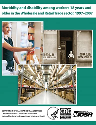 Stock image for Morbidity and Disability Among Workers 18 Years and Older in the Wholesale and Retail Trade Sector, 1997?2007 for sale by Lucky's Textbooks