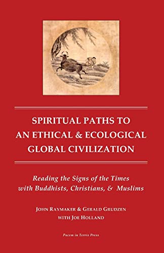 Stock image for Spiritual Paths to An Ethical & Ecological Global Civilization: Reading the Signs of the Times with Buddhists, Christians, & Muslims (Pacem in Terris Press Series on Global Spirituality) for sale by Wonder Book