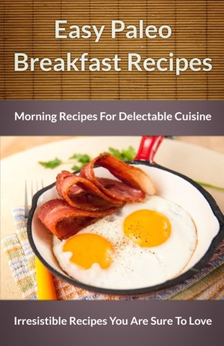 9781494318710: Easy Paleo Breakfast Recipes: Morning Recipes for Delectable Cuisine: Volume 1 (The Easy Recipe)