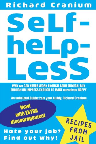 Beispielbild fr SeLf-HeLp-Less: WHY we CAN NEVER WORK ENOUGH, EARN ENOUGH, BUY ENOUGH OR IMPRESS ENOUGH TO MAKE ourselves HAPPY An unhelpful Guide from your buddy, Richard Cranium zum Verkauf von THE SAINT BOOKSTORE