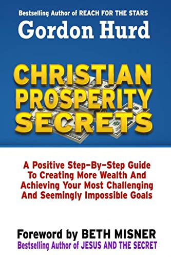 9781494382131: Christian Prosperity Secrets: A Positive Step By Step Guide To Creating More Wealth And Achieving Your Most Challenging And Seemingly Impossible Goals