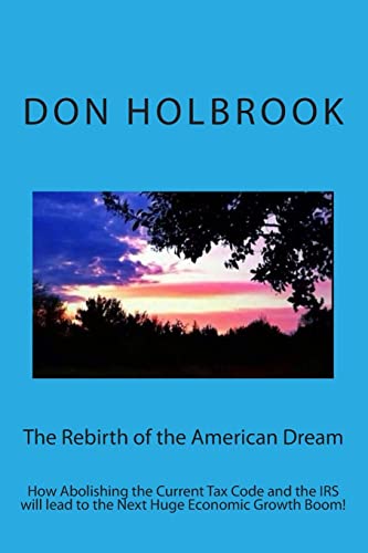 Beispielbild fr The Rebirth of the American Dream: How Abolishing the Current Tax Code and the IRS will lead to the Next Huge Economic Growth Boom! zum Verkauf von THE SAINT BOOKSTORE
