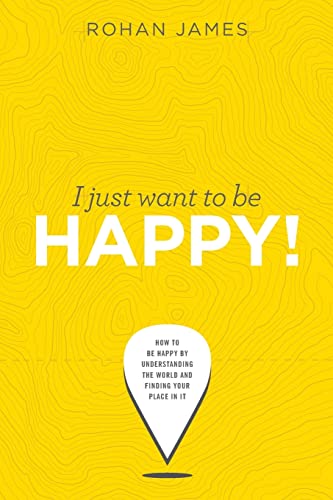 Imagen de archivo de I Just Want To Be Happy!: How to be Happy by Understanding the World and Finding your Place in it a la venta por THE SAINT BOOKSTORE