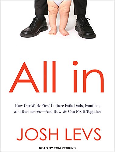 9781494510145: All in: How Our Work-First Culture Fails Dads, Families, and Business - And How We Can Fix It Together