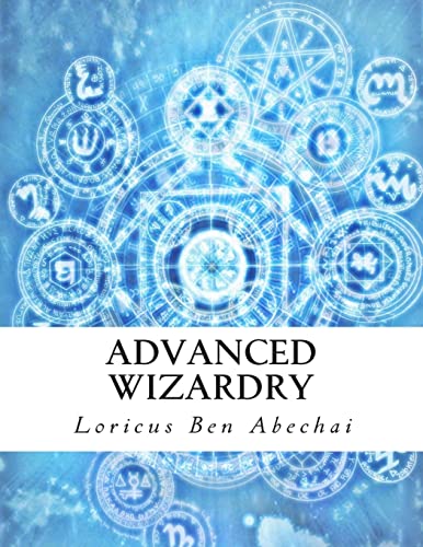 9781494720377: Advanced Wizardry: Theory and Practice of the Arcane Lore of High Magic and Incantations