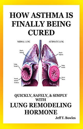 9781494786618: How Asthma Is Finally Being Cured: Quickly, Safely, & Simply With Lung-Remodeling Hormone