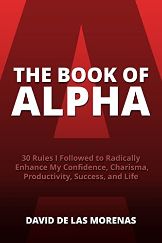 Stock image for The Book of Alpha: 30 Rules I Followed to Radically Enhance My Confidence, Charisma, Productivity, Success, and Life for sale by SecondSale