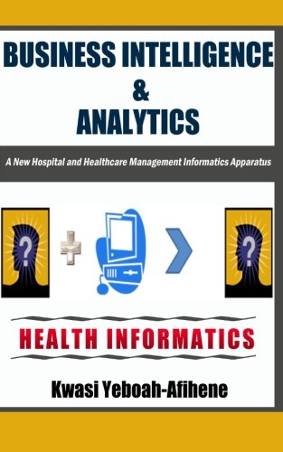 Imagen de archivo de Business Intelligence & Analytics: : A New Hospital and Health Management Informatics Apparatus a la venta por THE SAINT BOOKSTORE