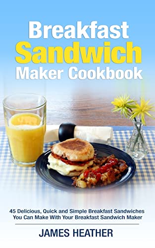 Stock image for Breakfast Sandwich Maker Cookbook: 45 Delicious, Quick and Simple Breakfast Sandwiches You Can Make With Your Breakfast Sandwich Maker for sale by Reuseabook