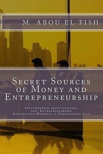 9781495263767: Secrets Sources Of Money And Entrepreneurship: Investigation about money, life, and Entrepreneurship, Articulated Moments in Professional Life: Volume 1