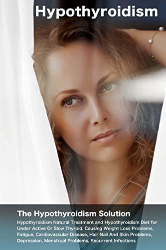 Stock image for Hypothyroidism : The Hypothyroidism Solution. Hypothyroidism Natural Treatment and Hypothyroidism Diet for under Active or Slow Thyroid, Causing Weight Loss Problems, Fatigue, Cardiovascular Disease, Hair Nail and Skin Problems, Depression, Menstrual Problems . for sale by Better World Books: West