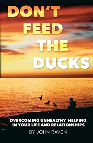 9781495376993: Don't Feed the Ducks!: Overcoming Unhealthy Helping in Your Life & Relationships
