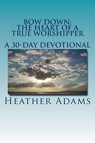 Stock image for Bow Down - The Heart Of A True Worshipper: A 30-Day Devotional for sale by ThriftBooks-Atlanta