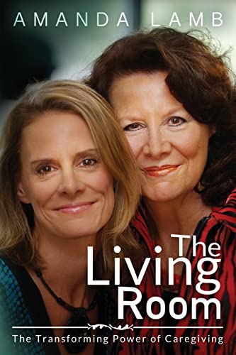 9781495418778: The Living Room: The Transforming Power of Caregiving...A Daughter Learns How to Live From Her Dying Mother