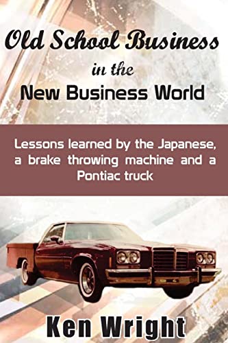 Stock image for Old School Business in the New Business World: Lessons learned by the Japanese, a brake throwing machine and a Pontiac truck for sale by THE SAINT BOOKSTORE