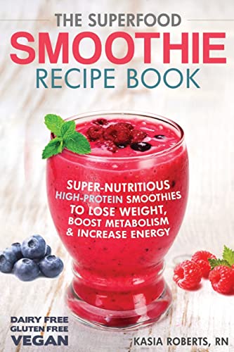 

Superfood Smoothie Recipe Book : Super-nutritious, High-protein Smoothies to Lose Weight, Boost Metabolism and Increase Energy
