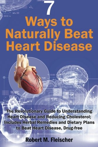 9781495978722: 7 Ways to Naturally Beat Heart Disease: The Revolutionary Guide to Understanding Heart Disease and Reducing Cholesterol; Includes Herbal Remedies and Dietary Plans to Beat Heart Disease, Drug-free