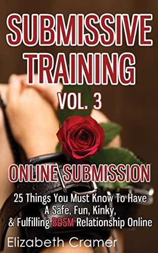 Stock image for Submissive Training Vol. 3: Online Submission - 25 Things You Must Know To Have A Safe, Fun, Kinky, & Fulfilling BDSM Relationship Online (Women's Guide to Bdsm) for sale by SecondSale