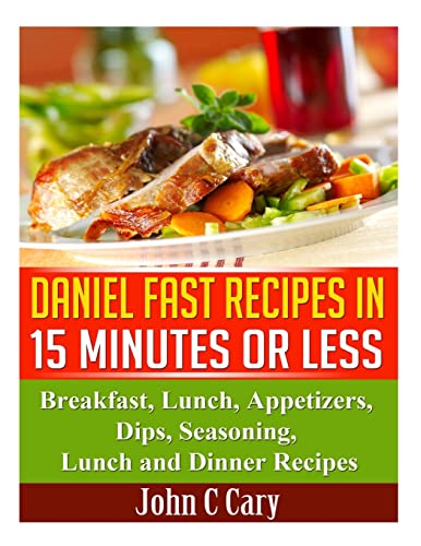 

Daniel Fast Recipes in 15 Minutes or Less : Breakfast, Lunch, Appetizers, Dips, Seasoning, Lunch and Dinner Recipes
