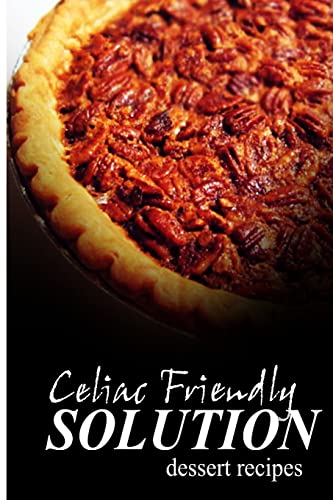 Stock image for Celiac Friendly Solution - Dessert Recipes: Ultimate Celiac cookbook series for Celiac disease and gluten sensitivity for sale by Lucky's Textbooks