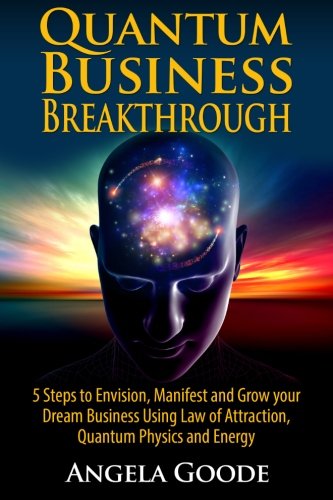 Stock image for Quantum Business Breakthrough: 5 Steps to Envision, Manifest and Grow your Dream Business Using Law of Attraction, Quantum Physics and Energy: 1 (Quantum Success Series) for sale by Revaluation Books