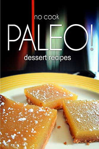 Imagen de archivo de No-Cook Paleo! - Dessert Recipes: Ultimate Caveman cookbook series, perfect companion for a low carb lifestyle, and raw diet food lifestyle a la venta por THE SAINT BOOKSTORE