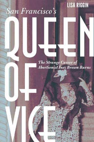 Imagen de archivo de San Francisco's Queen of Vice: The Strange Career of Abortionist Inez Brown Burns a la venta por Books Unplugged