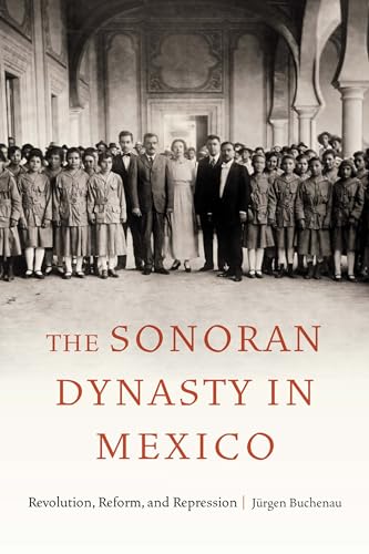 9781496236135: The Sonoran Dynasty in Mexico: Revolution, Reform, and Repression