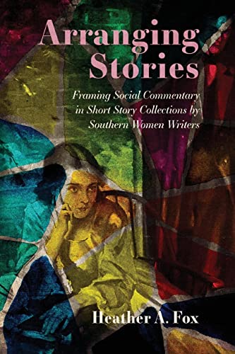 Beispielbild fr Arranging Stories: Framing Social Commentary in Short Story Collections by Southern Women Writers zum Verkauf von HPB-Ruby