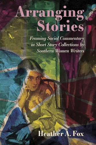 Stock image for Arranging Stories: Framing Social Commentary in Short Story Collections by Southern Women Writers for sale by HPB-Ruby