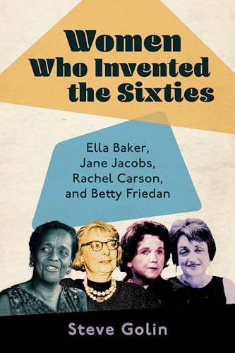 Beispielbild fr Women Who Invented the Sixties: Ella Baker, Jane Jacobs, Rachel Carson, and Betty Friedan zum Verkauf von Books From California