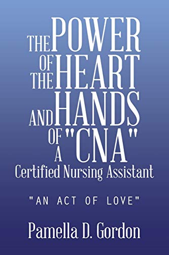 Stock image for The Power of the Heart and Hands of a Cnacertified Nursing Assistant: An Act of Love for sale by Chiron Media