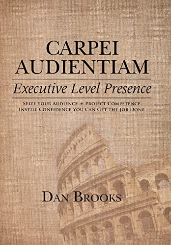 Beispielbild fr Carpei Audientiam: Executive Level Presence: Seize Your Audience, Project Competence Instill Confidence You Can Get the Job Done zum Verkauf von HPB-Red