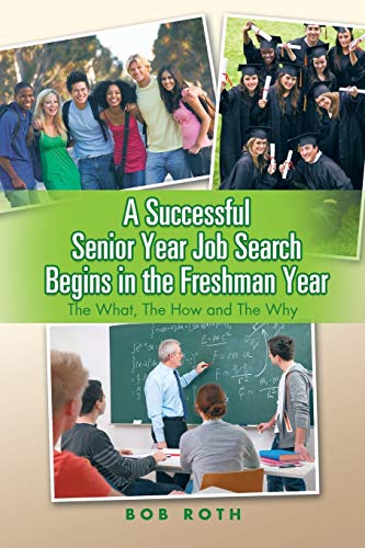 Stock image for A Successful Senior Year Job Search Begins in the Freshman Year: The What, The How and The Why for sale by HPB Inc.