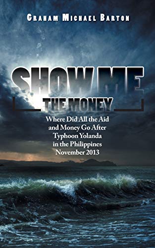Show Me the Money: Where Did All the Aid and Money Go After Typhoon Yolanda in the Philippines November 2013 (Paperback) - Graham Michael Barton