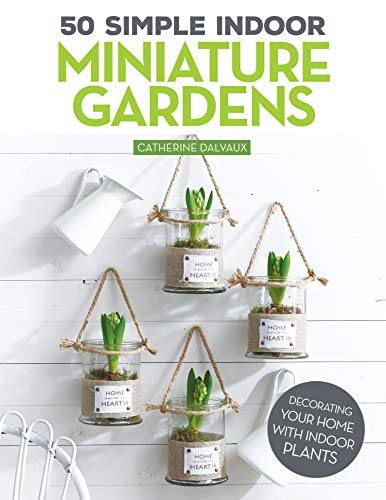 Stock image for 50 Simple Indoor Miniature Gardens: Decorating Your Home with Indoor Plants (Fox Chapel Publishing) Projects for Terrariums, Green Walls, Hanging Plants, Kokedamas, and More to Fit in Small Spaces for sale by ZBK Books