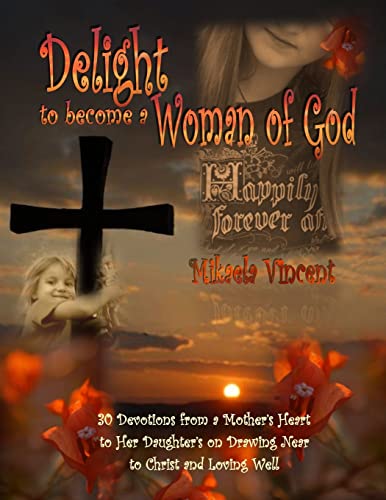 9781497324138: Delight to Become a Woman of God: 30 Devotionals for Young Women from a Mother's Heart to Her Daughter's on Drawing Near to Christ and Loving Well