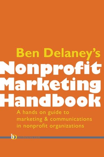 Beispielbild fr Ben Delaney's Nonprofit Marketing Handbook : The Hands-On Guide to Marketing and Communications in Nonprofit Organizations zum Verkauf von Better World Books: West