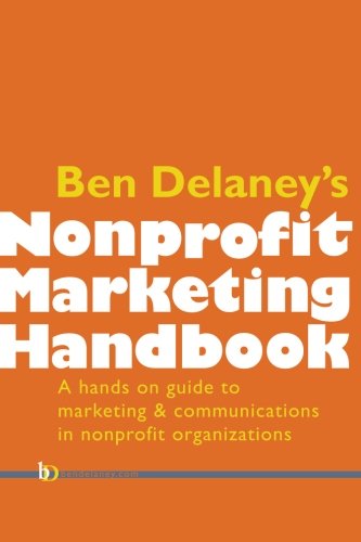 Stock image for Ben Delaney's Nonprofit Marketing Handbook : The Hands-On Guide to Marketing and Communications in Nonprofit Organizations for sale by Better World Books: West
