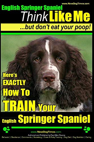 Stock image for English Springer Spaniel | Think Like Me, But Don't Eat Your Poop!: Here's Exactly How To Train Your English Springer Spaniel (English Springer Spaniel Dog Training) for sale by Your Online Bookstore