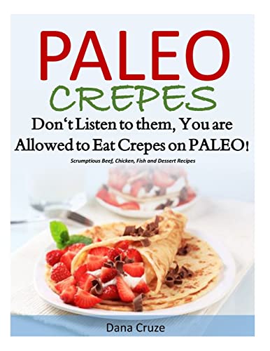 Imagen de archivo de Paleo Crepes: Don't Listen to Them, You are Allowed to Eat Crepes on PALEO! Scrumptious Beef, Chicken, Fish and Dessert Recipes a la venta por THE SAINT BOOKSTORE