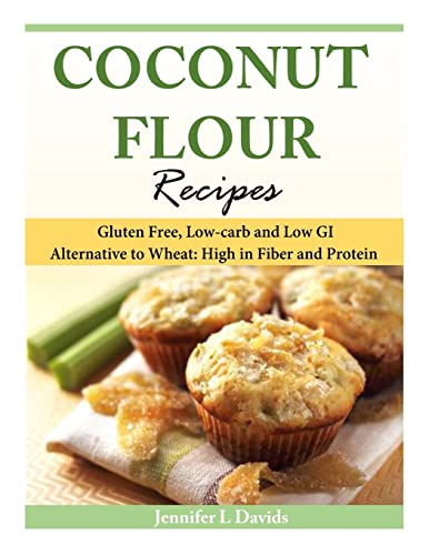 

Coconut Flour Recipes: Gluten Free, Low-carb and Low GI Alternative to Wheat: High in Fiber and Protein