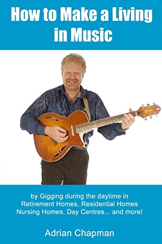 Stock image for How To Make A Living In Music: by gigging during the daytime in Retirement Homes, Residential Homes, Nursing Homes, Day Centres and more! for sale by WorldofBooks