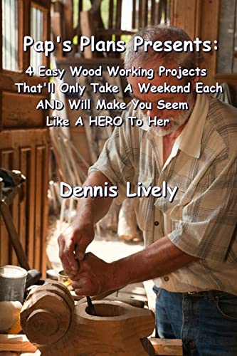 Imagen de archivo de Pap's Plans Presents: : 4 Easy Wood Working Projects That'll Only Take A Weekend Each AND Will Make You Seem Like A HERO To Her a la venta por THE SAINT BOOKSTORE