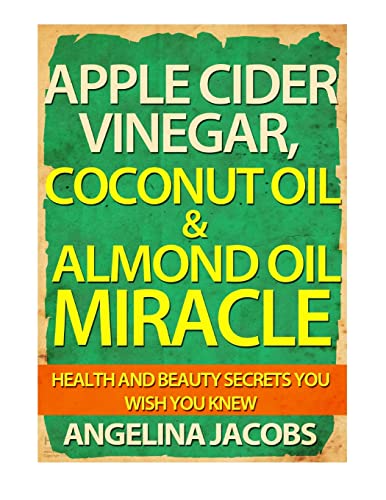 Stock image for Apple Cider Vinegar, Coconut Oil and Almond Oil Miracle : Health and Beauty Secrets You Wish You Knew for sale by Better World Books