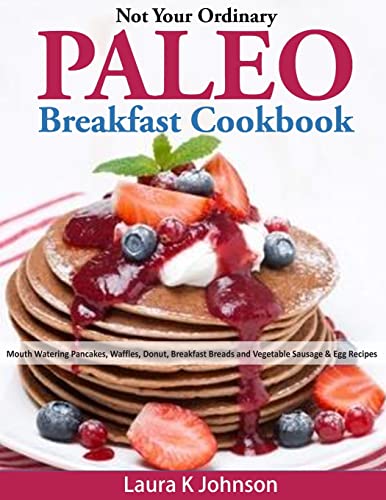 Stock image for Not Your Ordinary Paleo Breakfast Cookbook: Mouth Watering Pancakes, Waffles, Donut, Breakfast Breads and Vegetable Sausage & Egg Recipes for sale by SecondSale