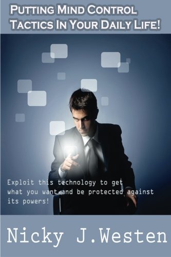 9781497458499: Putting Mind Control Tactics In Your Daily Life: Exploit this technology to get what you want, and be protected against its powers!