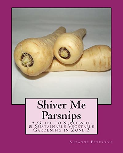 Stock image for Shiver Me Parsnips: A Guide to Successful Sustainable Vegetable Gardening in Zone 3 for sale by Goodwill