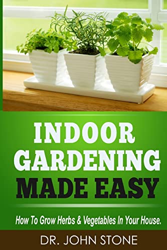 

Indoor Gardening Made Easy : How to Grow Herbs & Vegetables in Your House